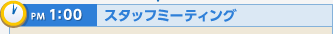 PM1:00 スタッフミーティング
