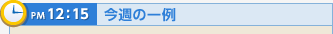 PM12:15 今週の一例
